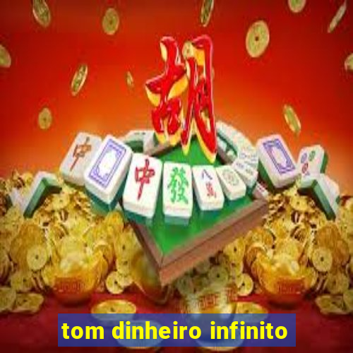 tom dinheiro infinito